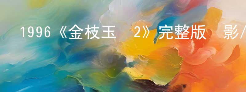 陳鳴浩發布1996《金枝玉葉2》完整版電影/在線觀看/百度云-美劇天堂